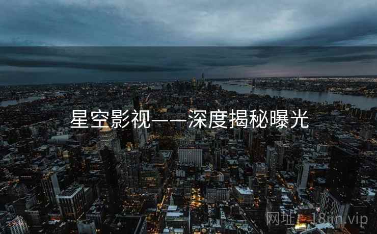 星空影视——深度揭秘曝光