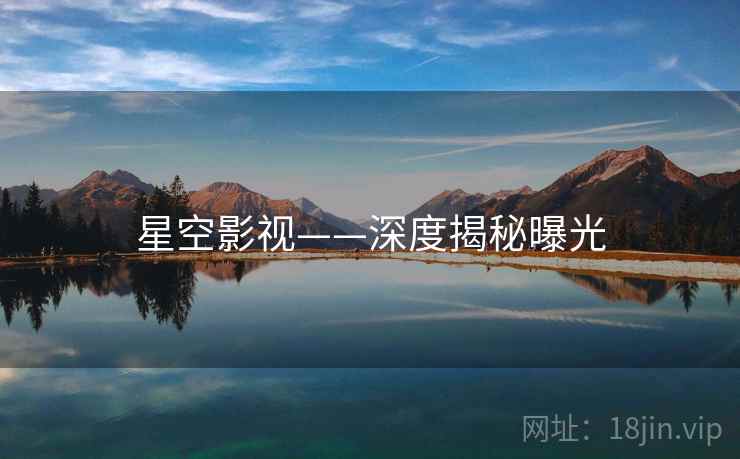 星空影视——深度揭秘曝光