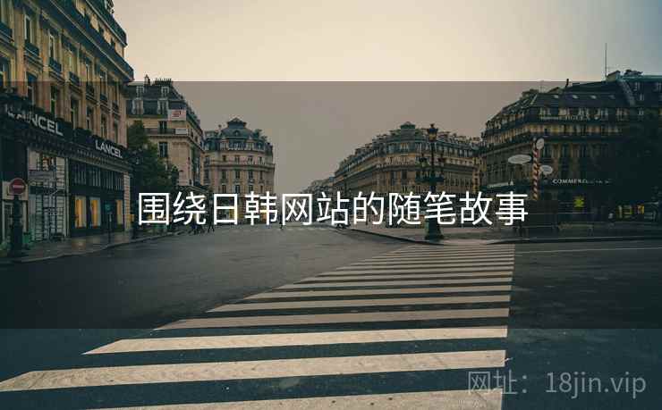 围绕日韩网站的随笔故事