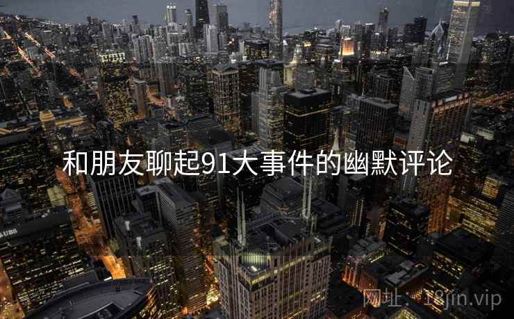 和朋友聊起91大事件的幽默评论