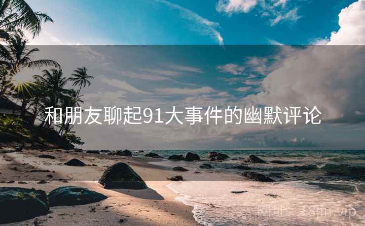 和朋友聊起91大事件的幽默评论