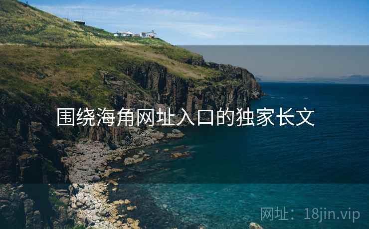 围绕海角网址入口的独家长文