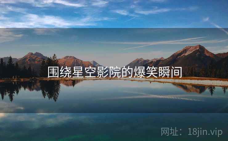 围绕星空影院的爆笑瞬间