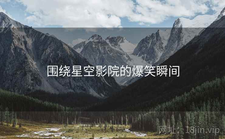 围绕星空影院的爆笑瞬间
