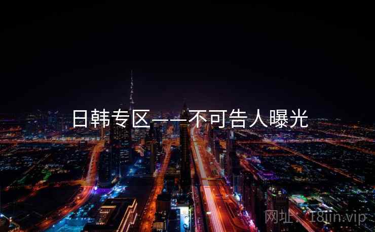 日韩专区——不可告人曝光
