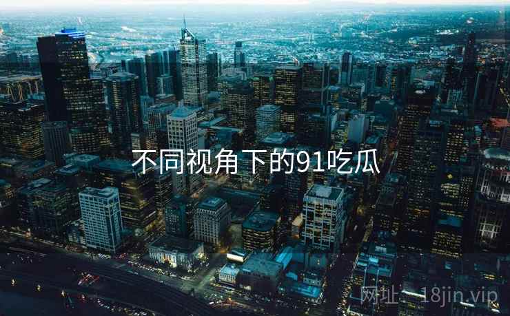 不同视角下的91吃瓜