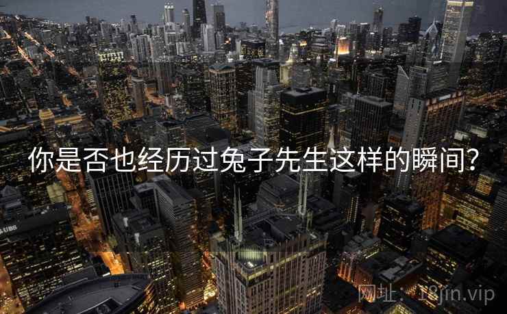 你是否也经历过兔子先生这样的瞬间？