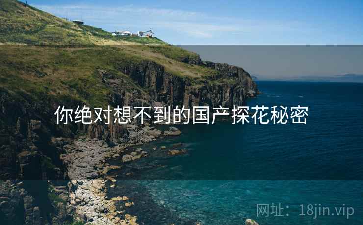 你绝对想不到的国产探花秘密