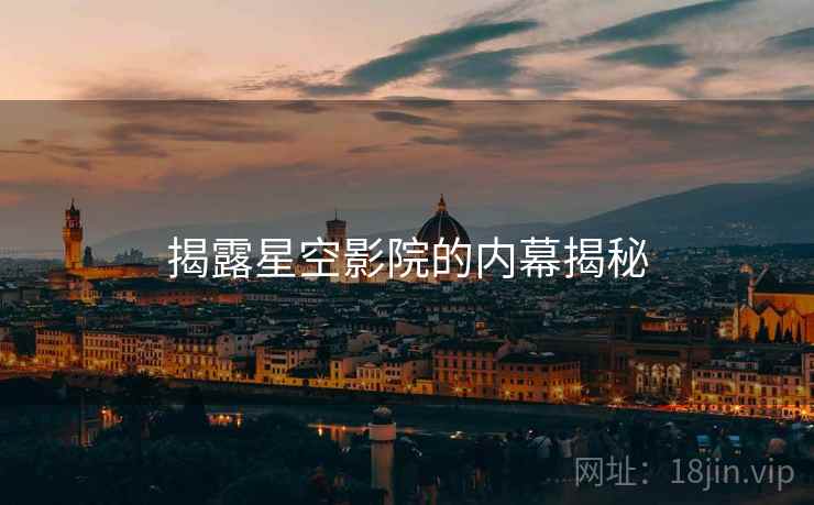 揭露星空影院的内幕揭秘
