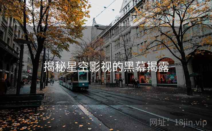 揭秘星空影视的黑幕揭露