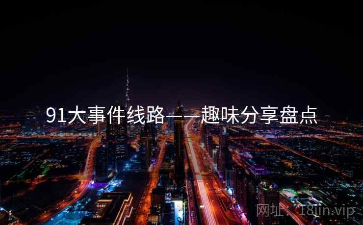 91大事件线路——趣味分享盘点