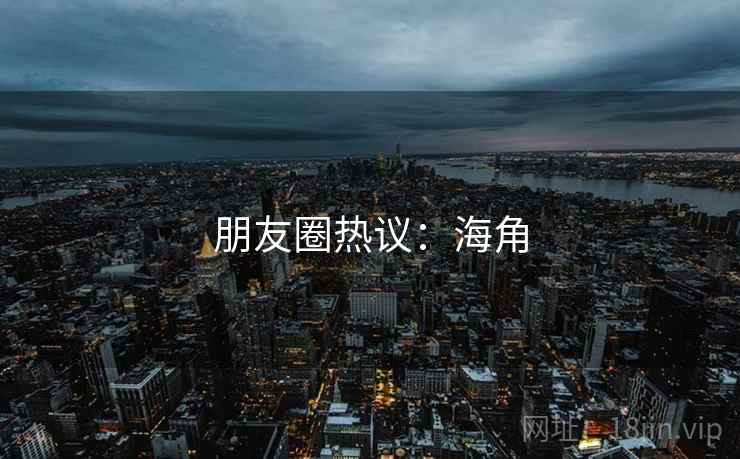 朋友圈热议：海角