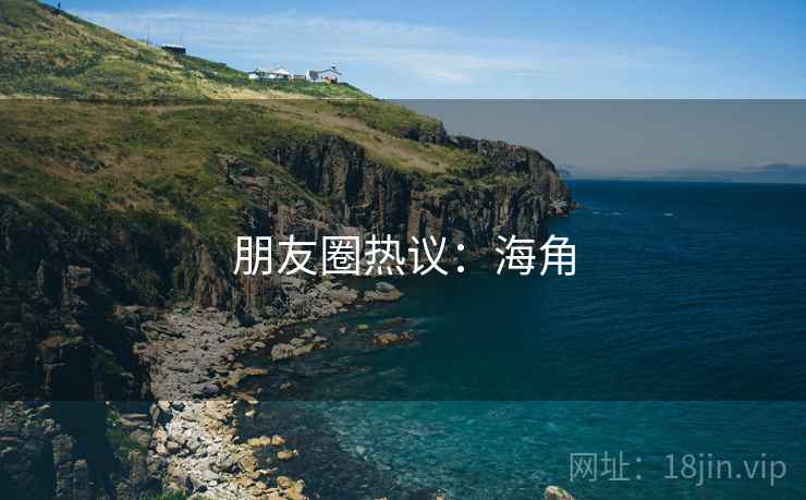 朋友圈热议：海角