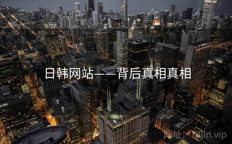 日韩网站——背后真相真相