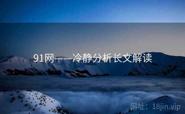 91网——冷静分析长文解读