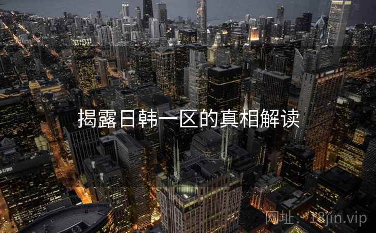 揭露日韩一区的真相解读