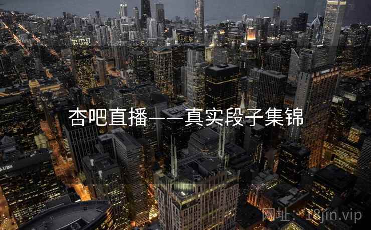 杏吧直播——真实段子集锦