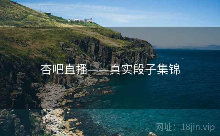杏吧直播——真实段子集锦