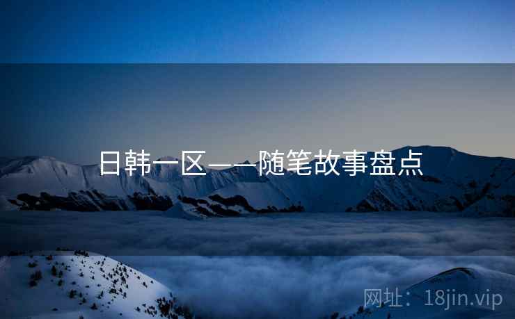 日韩一区——随笔故事盘点