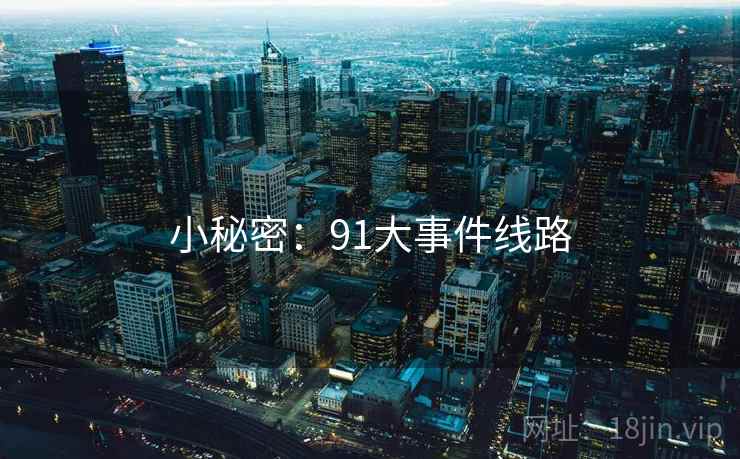 小秘密：91大事件线路