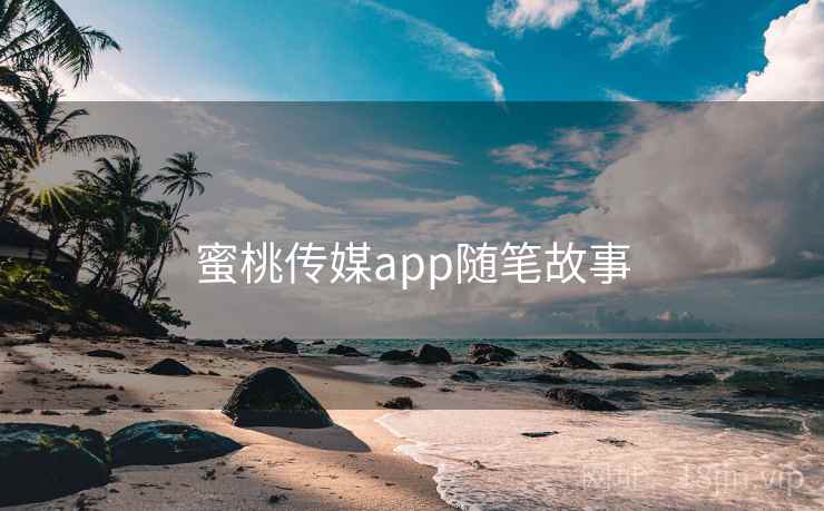 蜜桃传媒app随笔故事