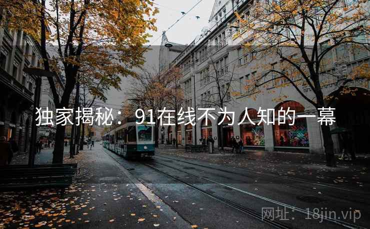 独家揭秘：91在线不为人知的一幕