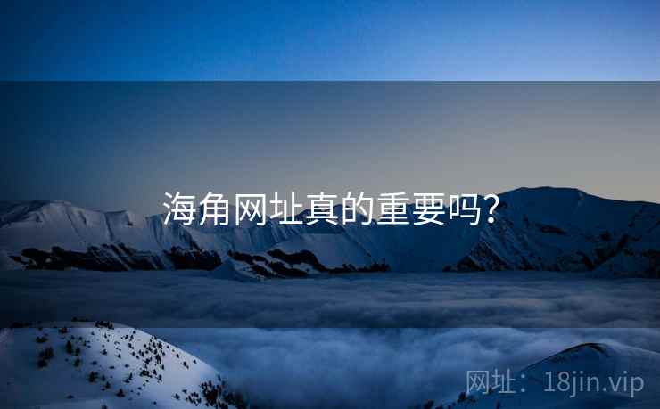 海角网址真的重要吗? 海角网址真的重要吗?